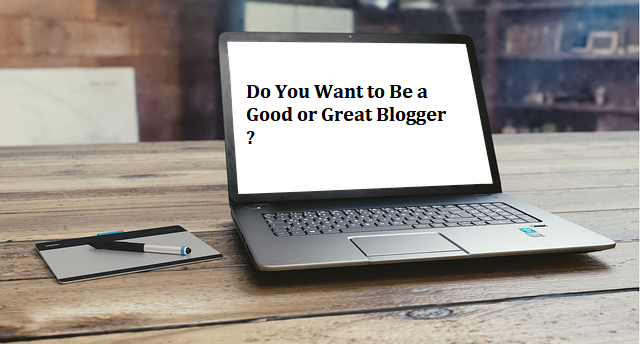 Do You Want to Be a Good or Great Blogger